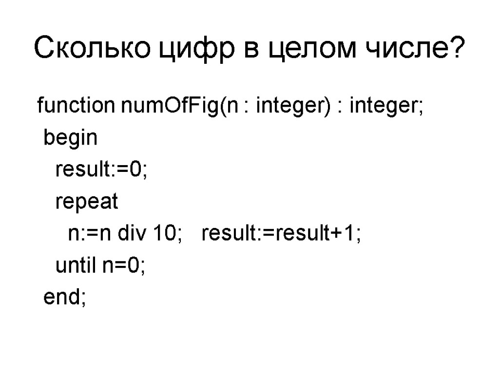 Сколько цифр в целом числе? function numOfFig(n : integer) : integer; begin result:=0; repeat